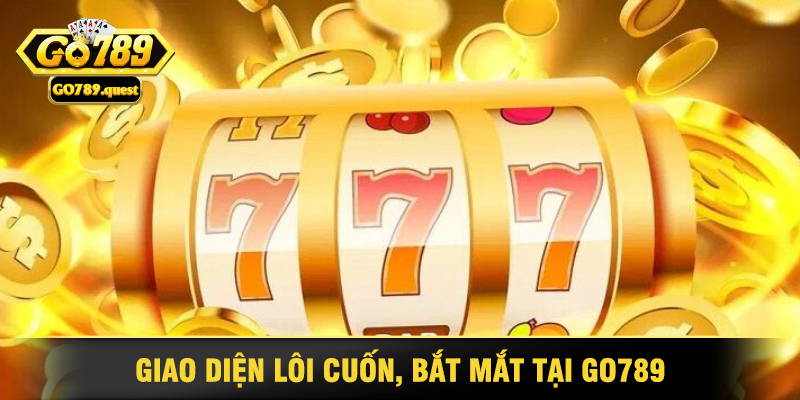 Nổ Hũ Go789 - Lựa Chọn Hàng Đầu Cho Mọi Game Thủ 3 Giao Diện Lôi Cuốn, Bắt Mắt Tại Go789